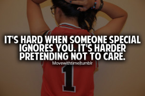 It's hard when someone special ignores you. It's harder pretending not ...