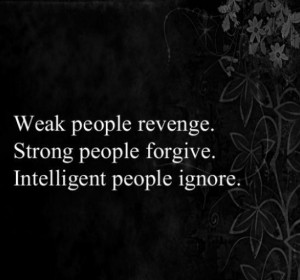 weak people revenge strong people forgive intelligent people ignore