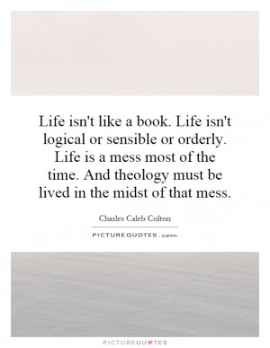like a book. Life isn't logical or sensible or orderly. Life is a mess ...