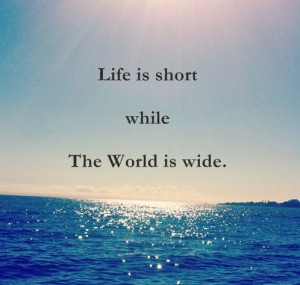 Life is short while The World is wide.