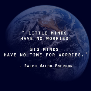 Little minds have no worries; big minds have no time for worries ...