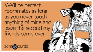 someecards.com - We'll be perfect roommates as long as you never touch ...