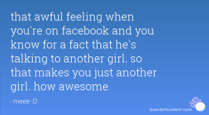 ... he's talking to another girl. so that makes you just another girl. how