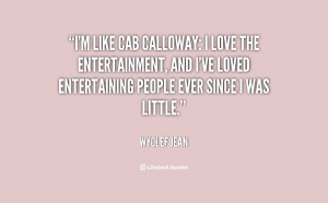 like Cab Calloway: I love the entertainment, and I've loved ...