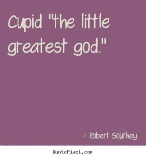 cupid the little greatest god robert southey more love quotes ...