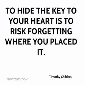 timothy-childers-quote-to-hide-the-key-to-your-heart-is-to-risk-forget ...