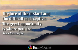 The lure of the distant and the difficult is deceptive. The great ...