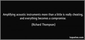 ... cheating, and everything becomes a compromise. - Richard Thompson