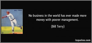 ... world has ever made more money with poorer management. - Bill Terry