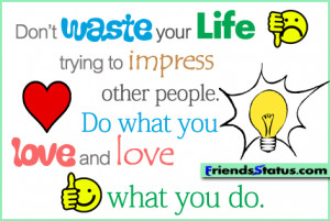 Don’t waste your life trying to impress other people.