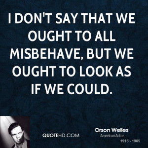 don't say that we ought to all misbehave, but we ought to look as if ...