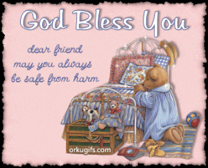 God Bless You. Dear friend, may you always be safe from harm