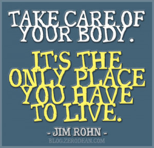 Take care of your body. It’s the only place you have to live ...