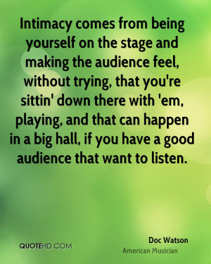 Intimacy comes from being yourself on the stage and making the ...