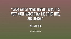 Every artist makes himself born. It is very much harder than the other ...