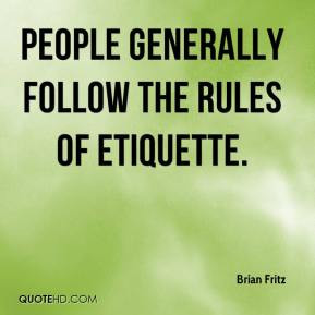 Brian Fritz - People generally follow the rules of etiquette.