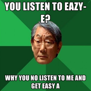 you-listen-to-eazy-e-why-you-no-listen-to-me-and-get-easy-a.jpg