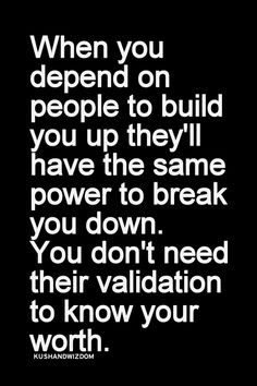 When you depend on people to build you up they'll have the same power ...