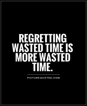 Regretting wasted time is more wasted time. Picture Quote #1