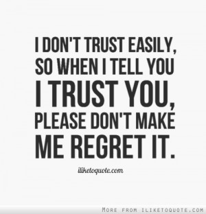 trust easily, so when I tell you I trust you, please don't make me ...