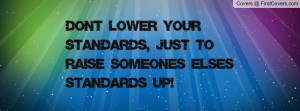 Don't Lower Your Standards, Just to Raise Someones Elses Standards Up ...