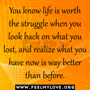 You know life is worth the struggle when you look back on what you ...