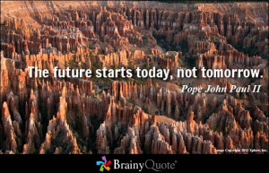 The future starts today, not tomorrow. - Pope John Paul II