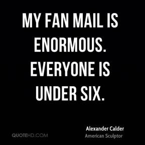 Alexander Calder - My fan mail is enormous. Everyone is under six.