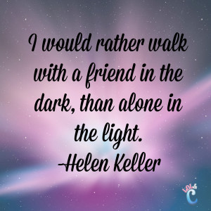 would rather walk with a friend in the dark, than alone in the light ...