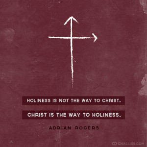 ... the way to Christ. Christ is the way to holiness . —Adrian Rogers