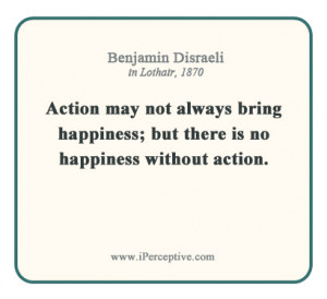 Benjamin Disraeli Quote: Action may not always bring happiness; but ...