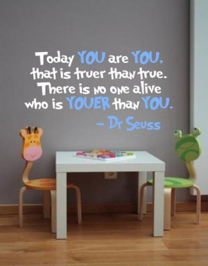 Today you are you.Thats truer than true.Theres noone alive that is ...