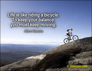 Life is like riding a bicycle. To keep your balance, you must keep ...