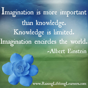 ... is limited. Imagination encircles the world. –Albert Einstein