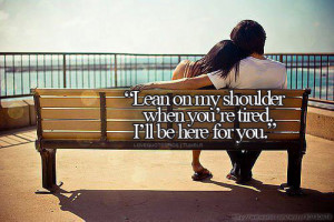 Love Quotes Pics • Lean on my shoulder when you’re tired. I’ll ...
