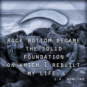 ROck bottom became the solid foundation on which I rebuilt my life ...