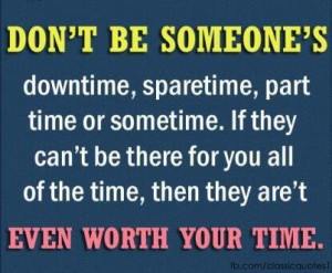 Don’t be someone’s downtime, spare time, part time or sometime. If ...