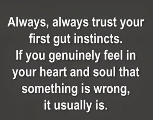 ... feel in your heart and soul that something is wrong, it usually is