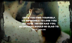 Until you find yourself, its impossible to lose you. Because I never ...