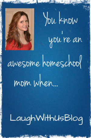You know you’re an awesome homeschool mom when…