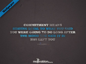 Commitment means staying loyal to what you said You were going to do ...