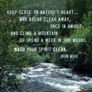 Keep close to Nature’s heart… and break clear away, once in awhile ...