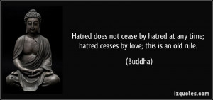 Hatred does not cease by hatred at any time; hatred ceases by love ...