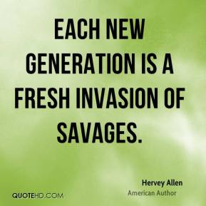 Hervey Allen - Each new generation is a fresh invasion of savages.