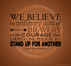 We believe in ordinary acts of bravery. In the courage that drives one ...