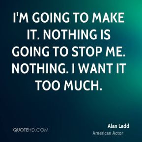 to make it. Nothing is going to stop me. Nothing. I want it too much ...