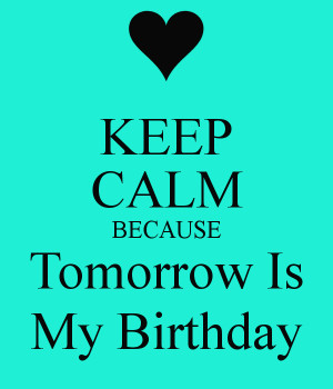 Because Its Your Birthday Tomorrow Keep Calm And Carry Image