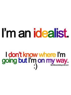 an idealist. I don’t know where I’m going but I’m on my ...