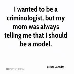 wanted to be a criminologist, but my mom was always telling me that ...