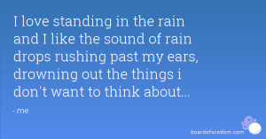love standing in the rain and I like the sound of rain drops rushing ...